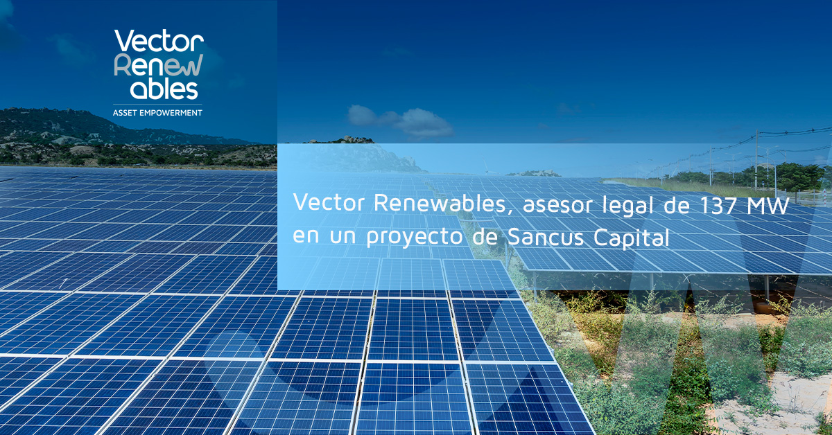 Vector Renewables será asesor legal de 137MW de un  Proyecto de Sancus Capital
