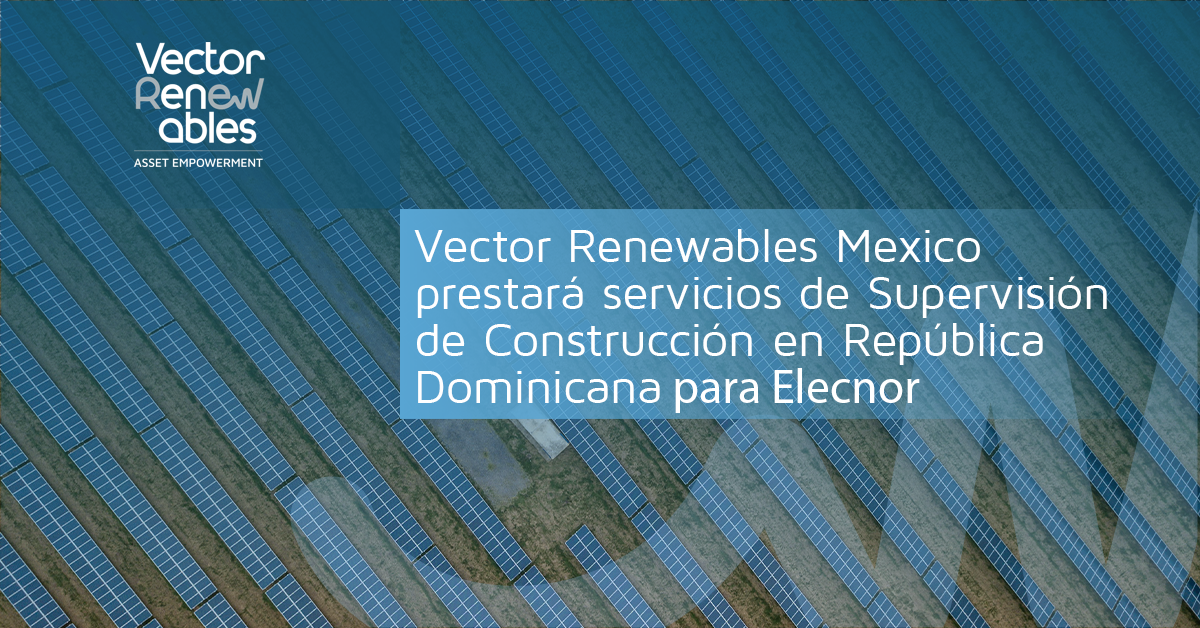Vector Renewables Mexico prestará servicios de Supervisión de Construcción en República Dominicana para Elecnor